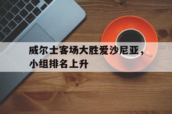 威尔士客场大胜爱沙尼亚，小组排名上升的简单介绍