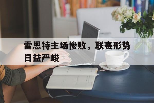 雷恩特主场惨败,联赛形势日益严峻 雷恩特主场惨败,联赛形势日益严峻