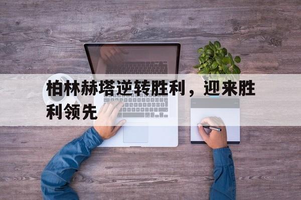 包含柏林赫塔逆转胜利,迎来胜利领先的词条 包含柏林赫塔逆转胜利,迎来胜利领先的词条