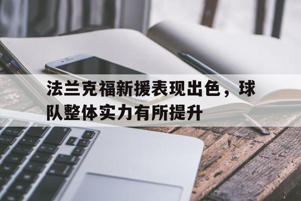 法兰克福新援表现出色,球队整体实力有所提升(法兰克福队长是谁) 法兰克福新援表现出色,球队整体实力有所提升(法兰克福队长是谁)